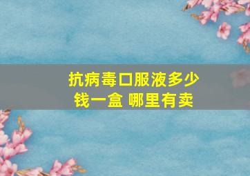 抗病毒口服液多少钱一盒 哪里有卖